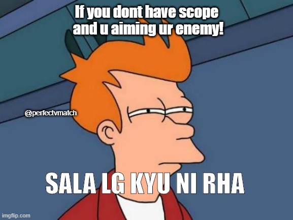 Futurama Fry | If you dont have scope  and u aiming ur enemy! @perfectvmatch; SALA LG KYU NI RHA | image tagged in memes,futurama fry | made w/ Imgflip meme maker
