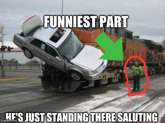 Train collision | FUNNIEST PART; HE'S JUST STANDING THERE SALUTING | image tagged in train collision | made w/ Imgflip meme maker