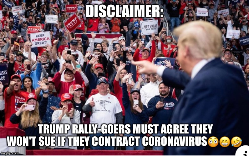 YOU CAN'T FIX STUPID! | DISCLAIMER:; TRUMP RALLY-GOERS MUST AGREE THEY WON'T SUE IF THEY CONTRACT CORONAVIRUS😳😁🤣 | image tagged in donald trump,disclaimer,coronavirus,basket of deplorables,trump supporters,politics lol | made w/ Imgflip meme maker