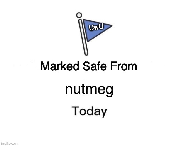 nutmeg UwU | image tagged in memes,marked safe from | made w/ Imgflip meme maker