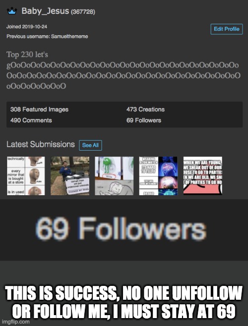 69 followers is goooddd |  THIS IS SUCCESS, NO ONE UNFOLLOW OR FOLLOW ME, I MUST STAY AT 69 | made w/ Imgflip meme maker