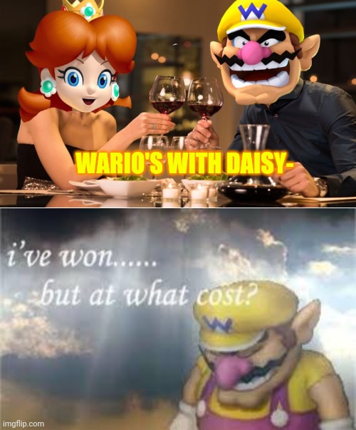 Wario's won... but at what cost? | WARIO'S WITH DAISY- | image tagged in i've won but at what cost,wario,mario,daisy,princess,nintendo | made w/ Imgflip meme maker