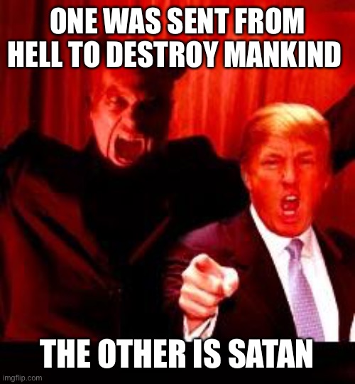 Donald Trump and Satan | ONE WAS SENT FROM HELL TO DESTROY MANKIND; THE OTHER IS SATAN | image tagged in donald trump and satan | made w/ Imgflip meme maker