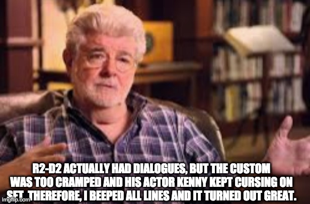 R2-D2 ACTUALLY HAD DIALOGUES, BUT THE CUSTOM WAS TOO CRAMPED AND HIS ACTOR KENNY KEPT CURSING ON SET. THEREFORE, I BEEPED ALL LINES AND IT TURNED OUT GREAT. | image tagged in star wars,filming star wars | made w/ Imgflip meme maker