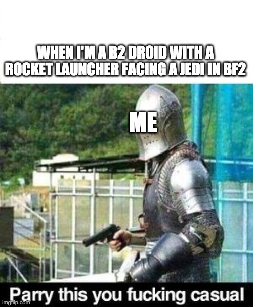 Parry This | WHEN I'M A B2 DROID WITH A ROCKET LAUNCHER FACING A JEDI IN BF2; ME | image tagged in parry this | made w/ Imgflip meme maker