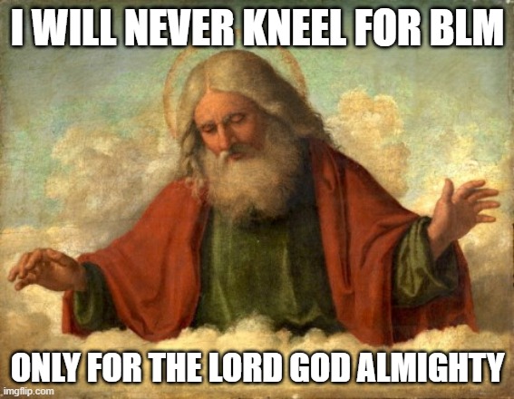 only god can judge me | I WILL NEVER KNEEL FOR BLM; ONLY FOR THE LORD GOD ALMIGHTY | image tagged in only god can judge me | made w/ Imgflip meme maker