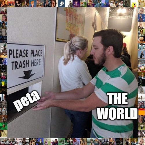 Please Place Trash Here | THE WORLD; peta | image tagged in please place trash here | made w/ Imgflip meme maker