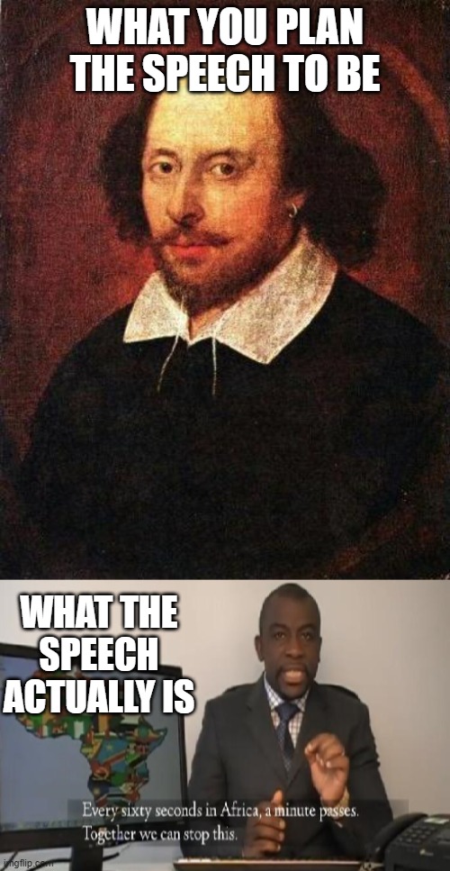 WHAT YOU PLAN THE SPEECH TO BE; WHAT THE SPEECH ACTUALLY IS | image tagged in shakespeare,every 60 seconds in africa a minute passes,captain obvious | made w/ Imgflip meme maker