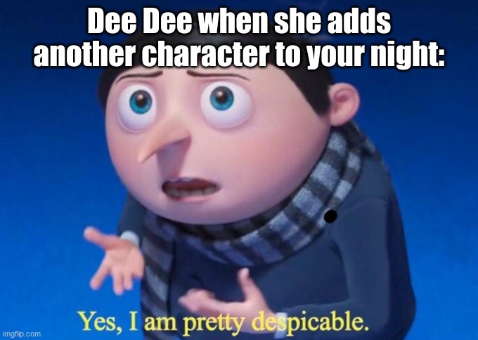 Posting a FNAF meme every day until Security Breach is released: Day 9 | Dee Dee when she adds another character to your night: | image tagged in yes i am pretty despicable,fnaf,ultimate custom night | made w/ Imgflip meme maker