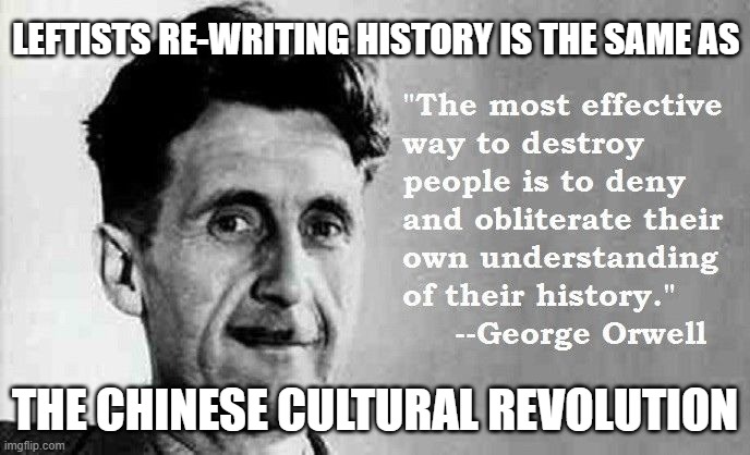 Leftist Philosophy Destroys Everything with Which it Comes in Contact. | LEFTISTS RE-WRITING HISTORY IS THE SAME AS; THE CHINESE CULTURAL REVOLUTION | image tagged in orwellian,george orwell | made w/ Imgflip meme maker