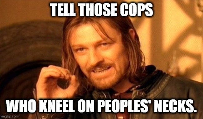 One Does Not Simply Meme | TELL THOSE COPS WHO KNEEL ON PEOPLES' NECKS. | image tagged in memes,one does not simply | made w/ Imgflip meme maker