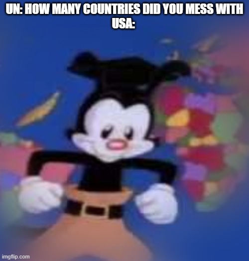 usa | UN: HOW MANY COUNTRIES DID YOU MESS WITH
USA: | image tagged in yakko | made w/ Imgflip meme maker