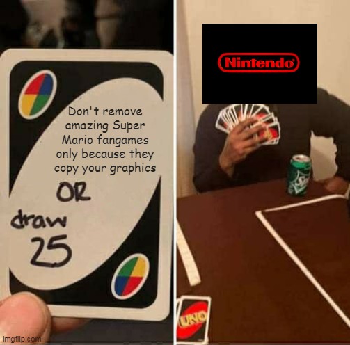 R.I.P Super Mario fangames | Don't remove amazing Super Mario fangames only because they copy your graphics | image tagged in memes,uno draw 25 cards,nintendo | made w/ Imgflip meme maker