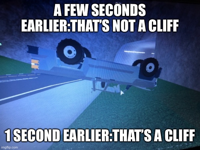 Off-roading can confuse you | A FEW SECONDS EARLIER:THAT’S NOT A CLIFF; 1 SECOND EARLIER:THAT’S A CLIFF | image tagged in visible confusion | made w/ Imgflip meme maker