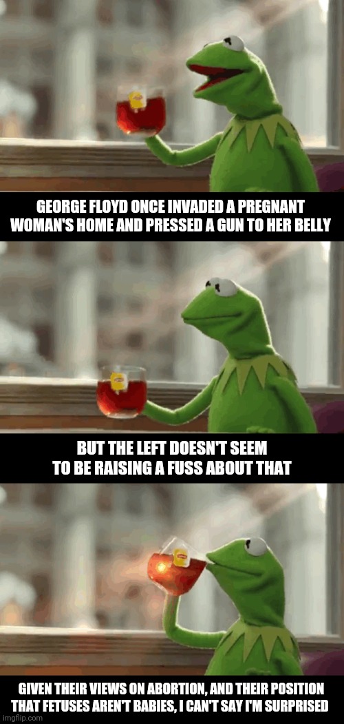 Buffet style offense-taking | GEORGE FLOYD ONCE INVADED A PREGNANT WOMAN'S HOME AND PRESSED A GUN TO HER BELLY; BUT THE LEFT DOESN'T SEEM TO BE RAISING A FUSS ABOUT THAT; GIVEN THEIR VIEWS ON ABORTION, AND THEIR POSITION THAT FETUSES AREN'T BABIES, I CAN'T SAY I'M SURPRISED | image tagged in but that's none of my business extended,george floyd,politics | made w/ Imgflip meme maker