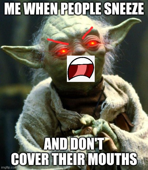Sneezing during COVID-19 | ME WHEN PEOPLE SNEEZE; AND DON'T COVER THEIR MOUTHS | image tagged in memes,star wars yoda,covid-19,sneezing,coronavirus | made w/ Imgflip meme maker