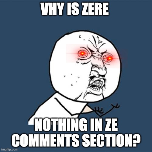 Y U No | VHY IS ZERE; NOTHING IN ZE COMMENTS SECTION? | image tagged in memes,y u no | made w/ Imgflip meme maker