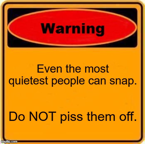 Warning sign quiet | Even the most quietest people can snap. Do NOT piss them off. | image tagged in memes,warning sign | made w/ Imgflip meme maker