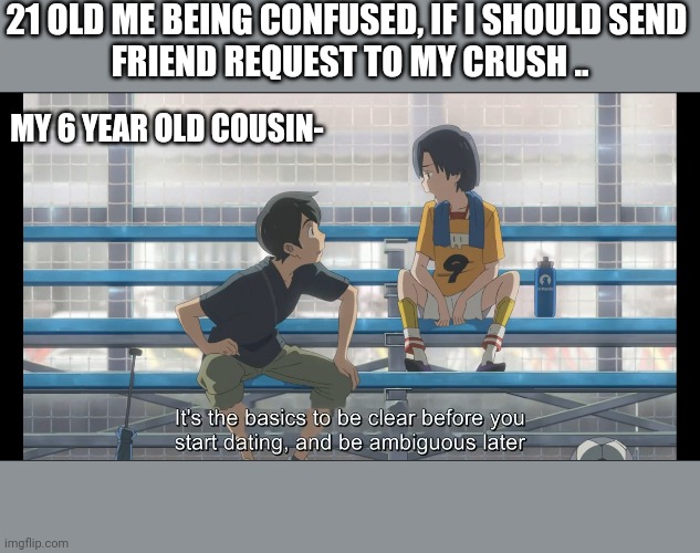 Generation Z | 21 OLD ME BEING CONFUSED, IF I SHOULD SEND 
FRIEND REQUEST TO MY CRUSH .. MY 6 YEAR OLD COUSIN- | image tagged in anime,generation z,dating | made w/ Imgflip meme maker