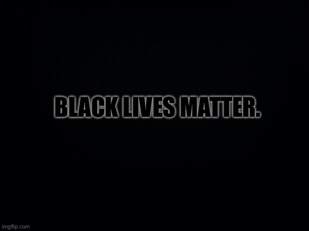 Rest In Peace George Floyd | BLACK LIVES MATTER. | image tagged in black background | made w/ Imgflip meme maker