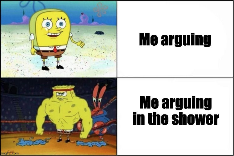 Spongebob strong | Me arguing; Me arguing in the shower | image tagged in spongebob strong,spongebob strength,spongebob,memes,arguing,argument | made w/ Imgflip meme maker