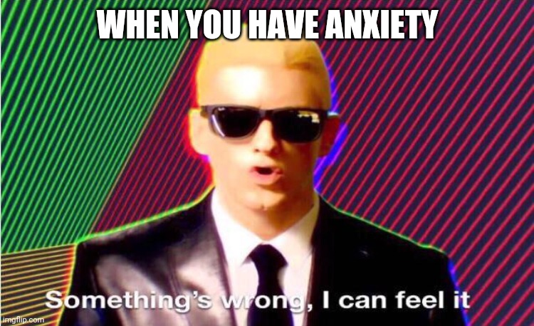Anxiety | WHEN YOU HAVE ANXIETY | image tagged in somethings wrong | made w/ Imgflip meme maker