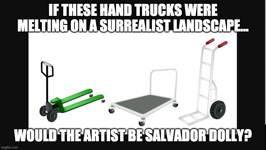 Surrealism | IF THESE HAND TRUCKS WERE MELTING ON A SURREALIST LANDSCAPE... WOULD THE ARTIST BE SALVADOR DOLLY? | image tagged in dolly,hand truck,working | made w/ Imgflip meme maker