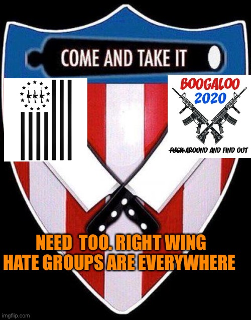 NEED  TOO. RIGHT WING HATE GROUPS ARE EVERYWHERE | made w/ Imgflip meme maker