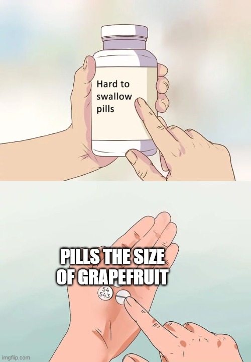 this probably made a grand total of one person laugh | PILLS THE SIZE OF GRAPEFRUIT | image tagged in memes,hard to swallow pills | made w/ Imgflip meme maker