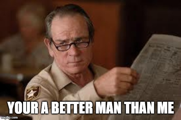 no country for old men tommy lee jones | YOUR A BETTER MAN THAN ME | image tagged in no country for old men tommy lee jones | made w/ Imgflip meme maker