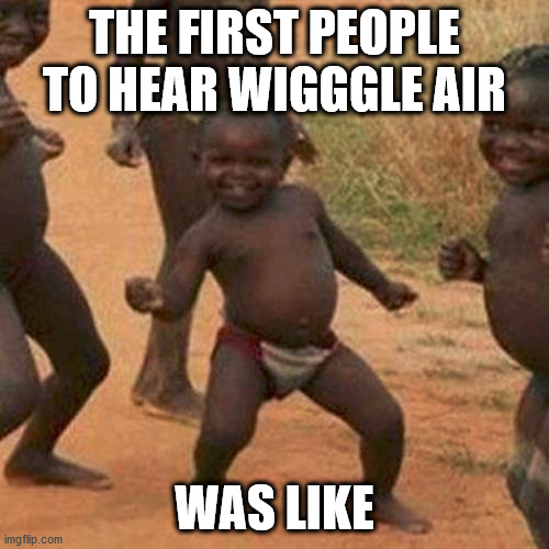 Third World Success Kid Meme | THE FIRST PEOPLE TO HEAR WIGGGLE AIR; WAS LIKE | image tagged in memes,third world success kid | made w/ Imgflip meme maker