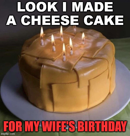 It is actually my wife's birthday today. | LOOK I MADE A CHEESE CAKE; FOR MY WIFE'S BIRTHDAY | image tagged in happy birthday,cake | made w/ Imgflip meme maker