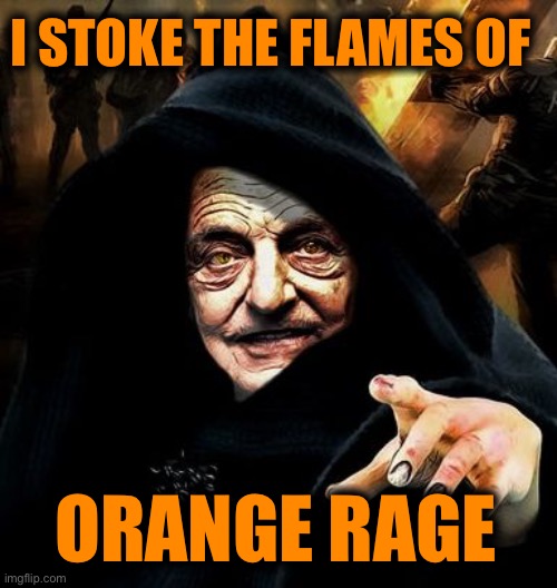 Darth Soros | I STOKE THE FLAMES OF ORANGE RAGE | image tagged in darth soros | made w/ Imgflip meme maker