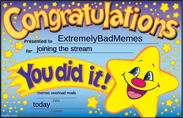 Happy Star Congratulations | ExtremelyBadMemes; joining the stream; memes overload mods; today | image tagged in memes,happy star congratulations | made w/ Imgflip meme maker