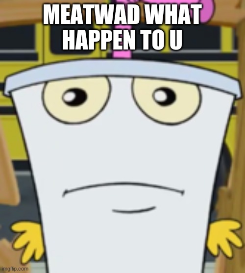 Master Shake | MEATWAD WHAT HAPPEN TO U | image tagged in master shake | made w/ Imgflip meme maker