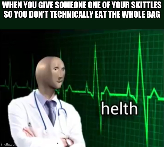helth | WHEN YOU GIVE SOMEONE ONE OF YOUR SKITTLES SO YOU DON'T TECHNICALLY EAT THE WHOLE BAG | image tagged in helth | made w/ Imgflip meme maker