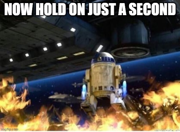 When someone says they still hate the prequels despite the memes (the other one was in the wrong stream) | NOW HOLD ON JUST A SECOND | image tagged in r2 sets battle droids on fire,memes,it's over anakin i have the high ground,i am the senate,star wars prequels,general kenobi he | made w/ Imgflip meme maker