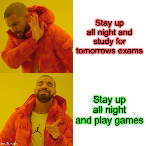 The Reality of Night Studies... | Stay up all night and study for tomorrows exams; Stay up all night and play games | image tagged in memes,drake hotline bling | made w/ Imgflip meme maker