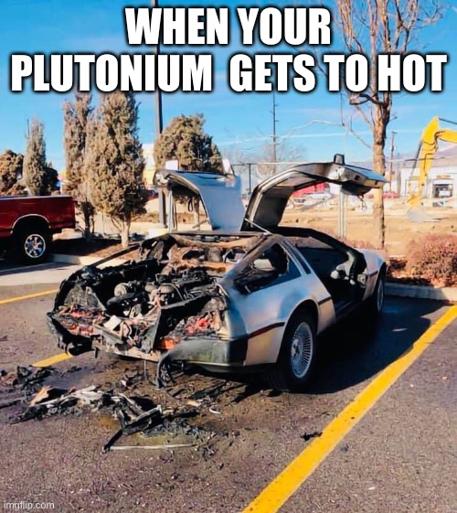When Marty uses the Delorean to much | WHEN YOUR PLUTONIUM  GETS TO HOT | image tagged in delorean | made w/ Imgflip meme maker