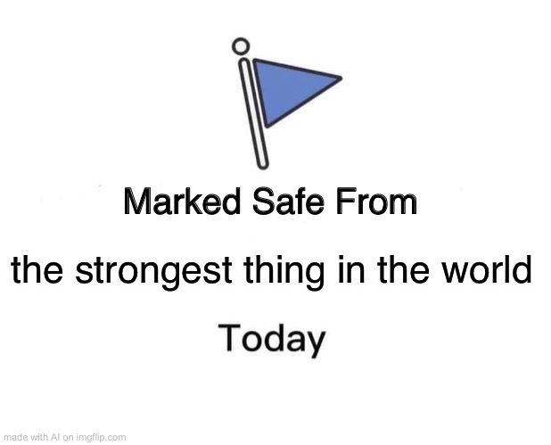 Marked Safe From Meme | the strongest thing in the world | image tagged in memes,marked safe from | made w/ Imgflip meme maker