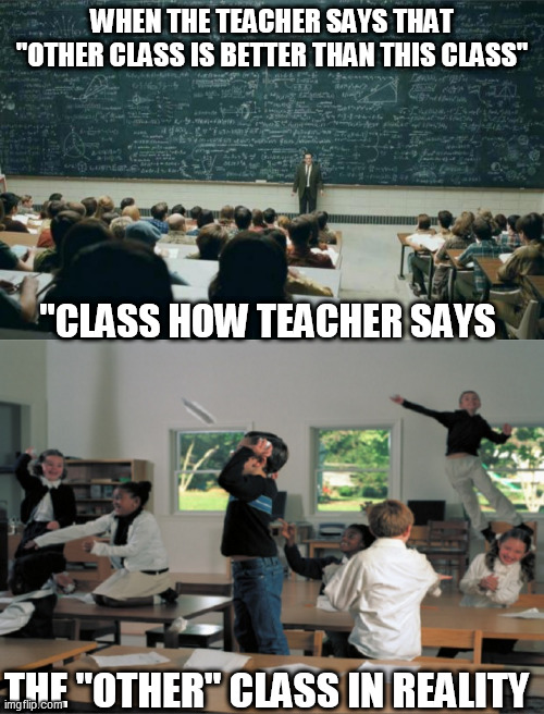 WHEN THE TEACHER SAYS THAT "OTHER CLASS IS BETTER THAN THIS CLASS"; "CLASS HOW TEACHER SAYS; THE "OTHER" CLASS IN REALITY | image tagged in professor in front of class | made w/ Imgflip meme maker
