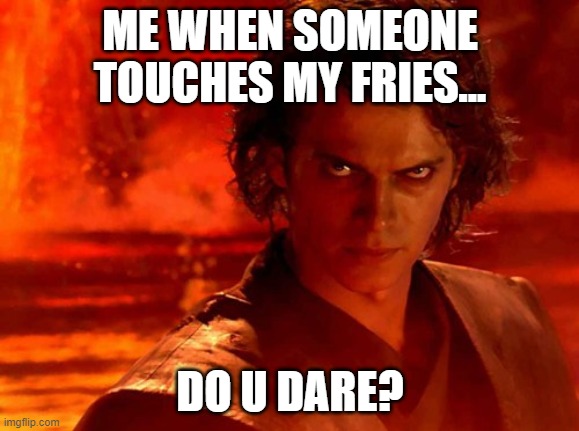 You Underestimate My Power | ME WHEN SOMEONE TOUCHES MY FRIES... DO U DARE? | image tagged in memes,you underestimate my power | made w/ Imgflip meme maker