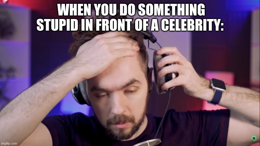 Oh man- | WHEN YOU DO SOMETHING STUPID IN FRONT OF A CELEBRITY: | image tagged in jacksepticeye,jacksepticeyememes | made w/ Imgflip meme maker
