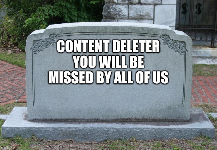 Gravestone | CONTENT DELETER
YOU WILL BE MISSED BY ALL OF US | image tagged in gravestone | made w/ Imgflip meme maker