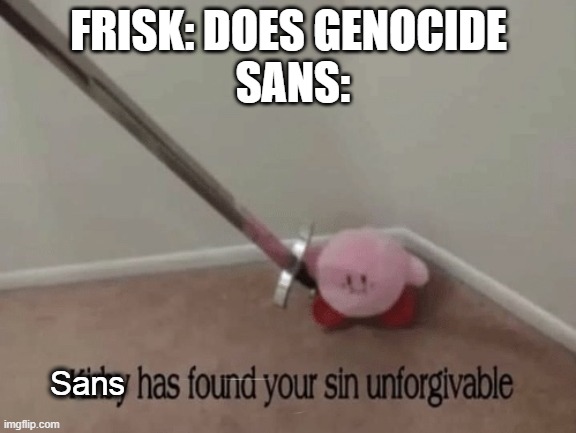 Kirby has found your sin unforgivable | FRISK: DOES GENOCIDE
 SANS:; Sans | image tagged in kirby has found your sin unforgivable,sans undertale | made w/ Imgflip meme maker