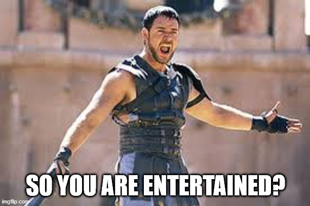 Are you not entertained | SO YOU ARE ENTERTAINED? | image tagged in are you not entertained | made w/ Imgflip meme maker