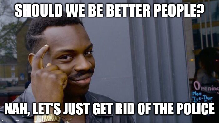 Roll Safe Think About It Meme | SHOULD WE BE BETTER PEOPLE? NAH, LET'S JUST GET RID OF THE POLICE | image tagged in memes,roll safe think about it | made w/ Imgflip meme maker