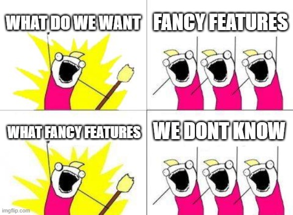 Product Features | WHAT DO WE WANT; FANCY FEATURES; WE DONT KNOW; WHAT FANCY FEATURES | image tagged in memes,what do we want | made w/ Imgflip meme maker