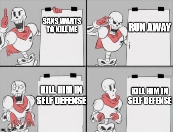 dustbelief in a nutshell | RUN AWAY; SANS WANTS TO KILL ME; KILL HIM IN SELF DEFENSE; KILL HIM IN SELF DEFENSE | image tagged in papyrus plan | made w/ Imgflip meme maker