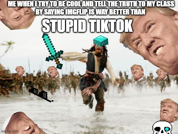 Jack Sparrow Being Chased Meme | ME WHEN I TRY TO BE COOL AND TELL THE TRUTH TO MY CLASS
BY SAYING IMGFLIP IS WAY BETTER THAN; STUPID TIKTOK | image tagged in memes,jack sparrow being chased | made w/ Imgflip meme maker
